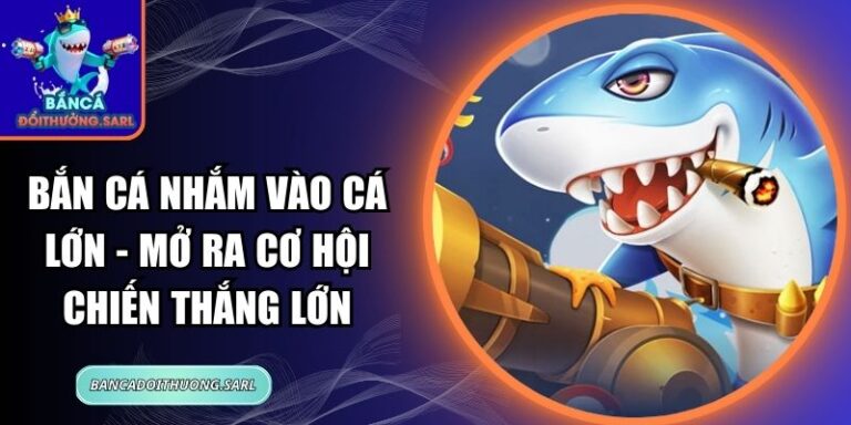 Bắn Cá Nhắm Vào Cá Lớn