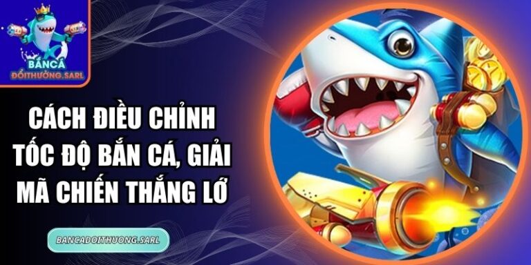 Cách Điều Chỉnh Tốc Độ Bắn Cá